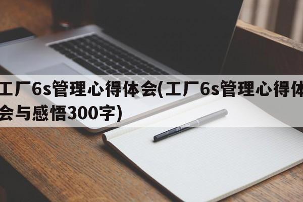 工厂6s管理心得体会(工厂6s管理心得体会与感悟300字)